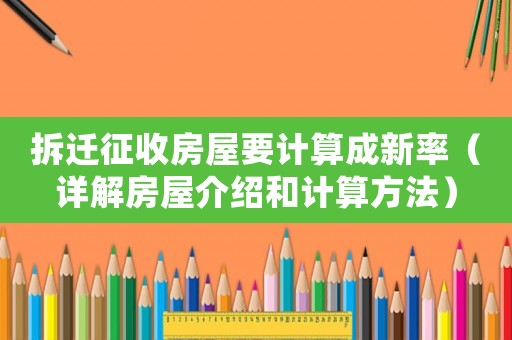 拆遷征收房屋要計(jì)算成新率（詳解房屋介紹和計(jì)算方法）