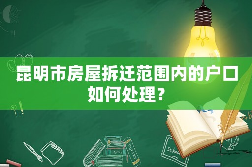 昆明市房屋拆遷范圍內(nèi)的戶口如何處理？