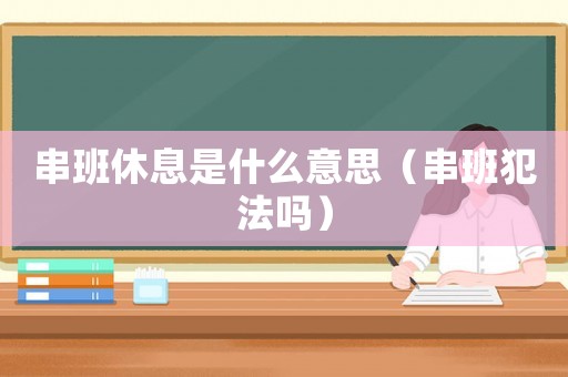 串班休息是什么意思（串班犯法嗎）
