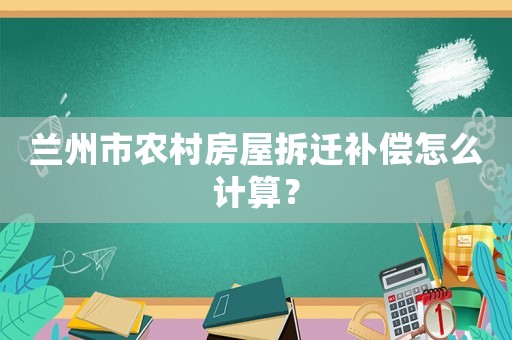 蘭州市農(nóng)村房屋拆遷補(bǔ)償怎么計(jì)算？