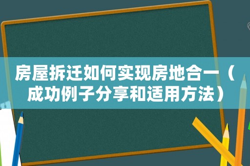 房屋拆遷如何實現(xiàn)房地合一（成功例子分享和適用方法）