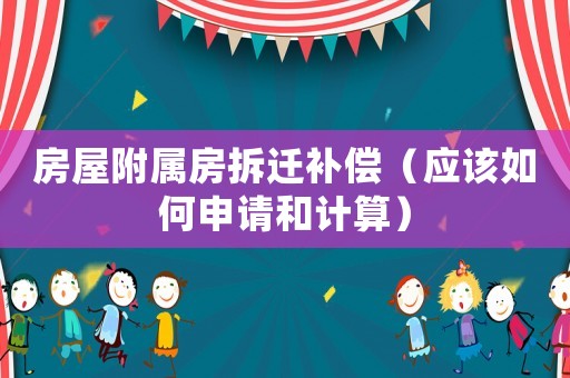 房屋附屬房拆遷補(bǔ)償（應(yīng)該如何申請和計算）