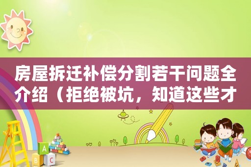 房屋拆遷補(bǔ)償分割若干問(wèn)題全介紹（拒絕被坑，知道這些才能保障自己的權(quán)益）