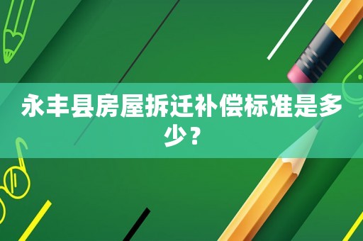 永豐縣房屋拆遷補(bǔ)償標(biāo)準(zhǔn)是多少？