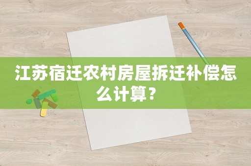江蘇宿遷農(nóng)村房屋拆遷補(bǔ)償怎么計(jì)算？