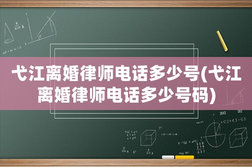 弋江離婚律師電話多少號(hào)(弋江離婚律師電話多少號(hào)碼)