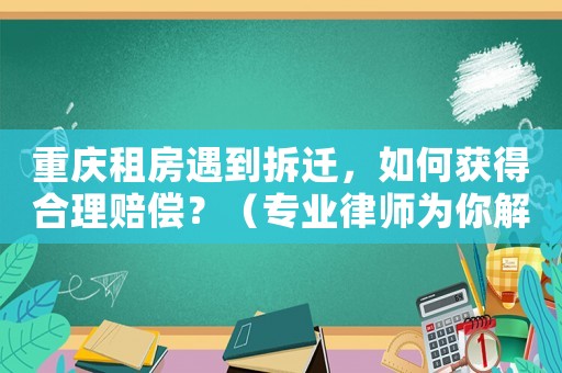 重慶租房遇到拆遷，如何獲得合理賠償？（專業(yè)律師為你解答）