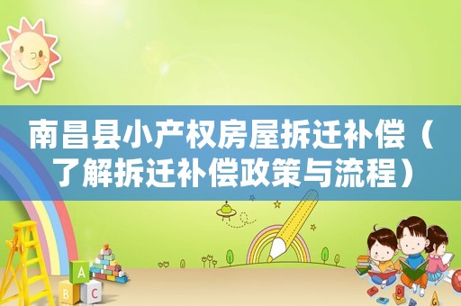 南昌縣小產(chǎn)權(quán)房屋拆遷補(bǔ)償（了解拆遷補(bǔ)償政策與流程）