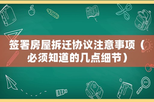 簽署房屋拆遷協(xié)議注意事項(xiàng)（必須知道的幾點(diǎn)細(xì)節(jié)）