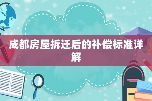 成都房屋拆遷后的補(bǔ)償標(biāo)準(zhǔn)詳解