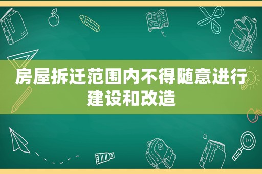 房屋拆遷范圍內(nèi)不得隨意進行建設(shè)和改造