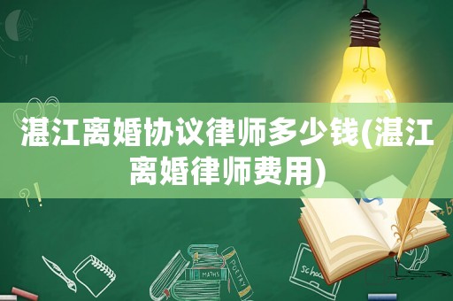 湛江離婚協(xié)議律師多少錢(湛江離婚律師費用)