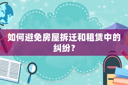 如何避免房屋拆遷和租賃中的糾紛？