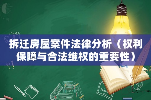 拆遷房屋案件法律分析（權(quán)利保障與合法維權(quán)的重要性）