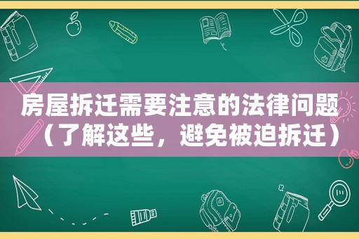 房屋拆遷需要注意的法律問題（了解這些，避免被迫拆遷）