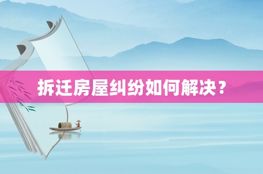 拆遷房屋糾紛如何解決？