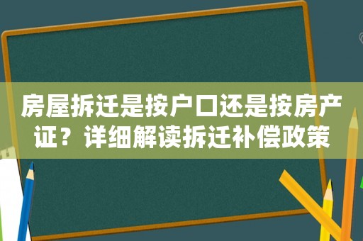 房屋拆遷是按戶口還是按房產(chǎn)證？詳細(xì)解讀拆遷補(bǔ)償政策