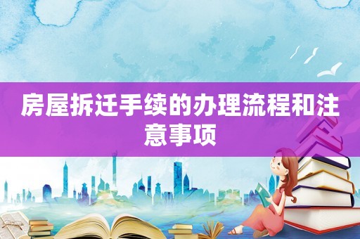 房屋拆遷手續(xù)的辦理流程和注意事項(xiàng)