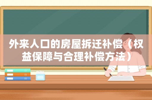 外來(lái)人口的房屋拆遷補(bǔ)償（權(quán)益保障與合理補(bǔ)償方法）