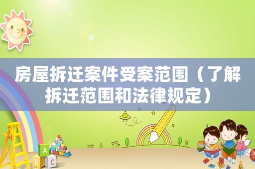 房屋拆遷案件受案范圍（了解拆遷范圍和法律規(guī)定）