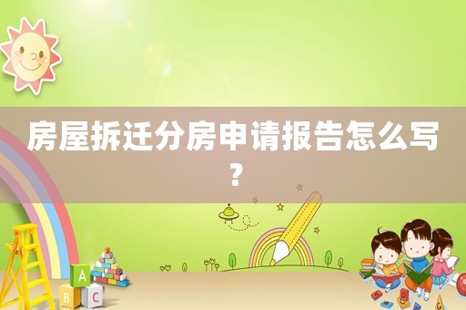 房屋拆遷分房申請(qǐng)報(bào)告怎么寫(xiě)？