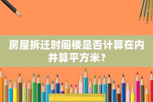 房屋拆遷時(shí)閣樓是否計(jì)算在內(nèi)并算平方米？