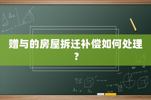 贈(zèng)與的房屋拆遷補(bǔ)償如何處理？
