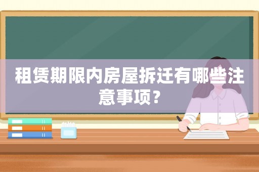 租賃期限內(nèi)房屋拆遷有哪些注意事項(xiàng)？