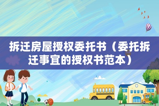拆遷房屋授權委托書（委托拆遷事宜的授權書范本）