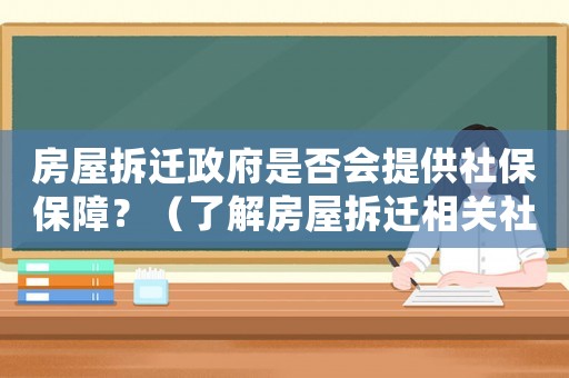 房屋拆遷政府是否會(huì)提供社保保障？（了解房屋拆遷相關(guān)社保政策）