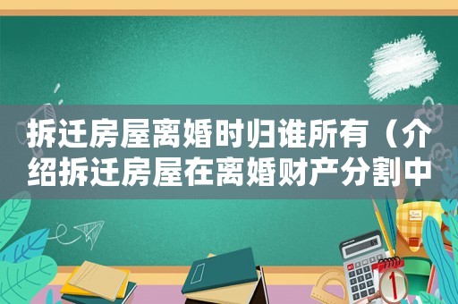 拆遷房屋離婚時(shí)歸誰(shuí)所有（介紹拆遷房屋在離婚財(cái)產(chǎn)分割中的歸屬問(wèn)題）
