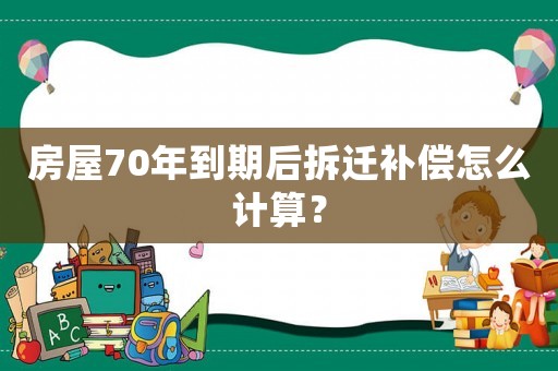 房屋70年到期后拆遷補(bǔ)償怎么計(jì)算？