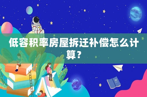 低容積率房屋拆遷補(bǔ)償怎么計(jì)算？