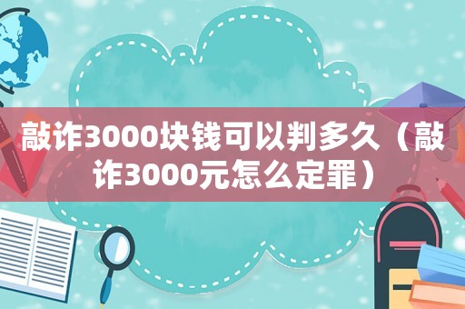 敲詐3000塊錢(qián)可以判多久（敲詐3000元怎么定罪）