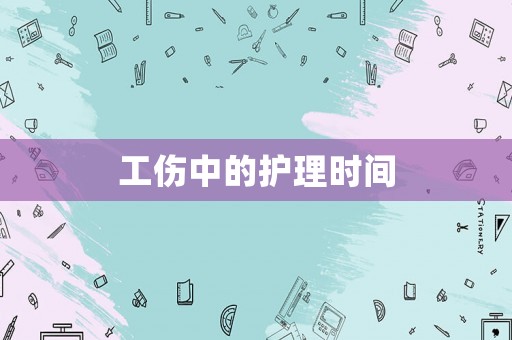 工傷中的護(hù)理時(shí)間