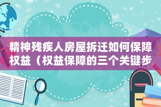 精神殘疾人房屋拆遷如何保障權(quán)益（權(quán)益保障的三個關(guān)鍵步驟）