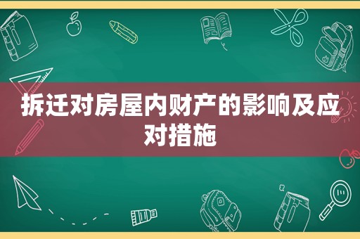拆遷對(duì)房屋內(nèi)財(cái)產(chǎn)的影響及應(yīng)對(duì)措施