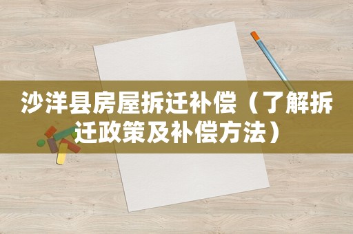沙洋縣房屋拆遷補(bǔ)償（了解拆遷政策及補(bǔ)償方法）
