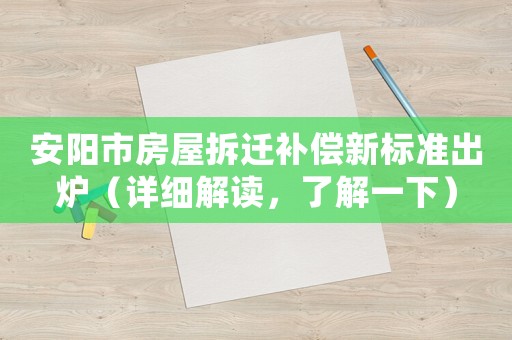 安陽市房屋拆遷補(bǔ)償新標(biāo)準(zhǔn)出爐（詳細(xì)解讀，了解一下）