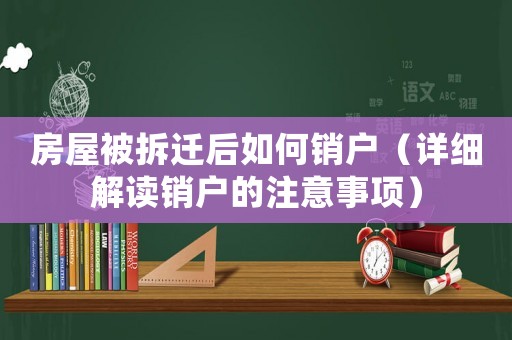 房屋被拆遷后如何銷(xiāo)戶（詳細(xì)解讀銷(xiāo)戶的注意事項(xiàng)）