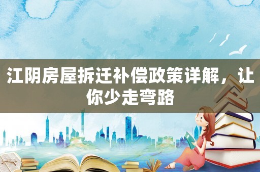 江陰房屋拆遷補償政策詳解，讓你少走彎路