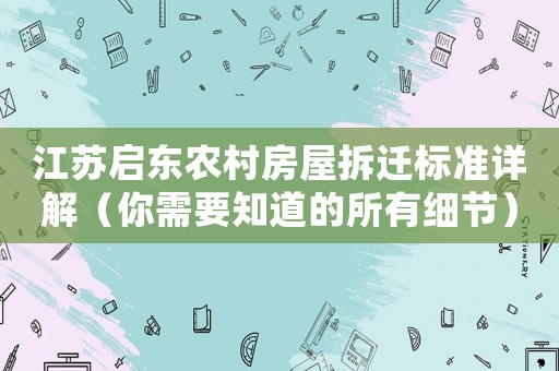 江蘇啟東農(nóng)村房屋拆遷標(biāo)準(zhǔn)詳解（你需要知道的所有細(xì)節(jié)）