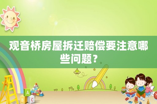 觀音橋房屋拆遷賠償要注意哪些問題？