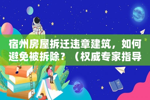宿州房屋拆遷違章建筑，如何避免被拆除？（權(quán)威專家指導）