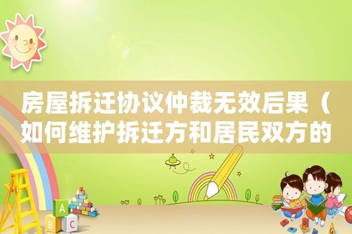 房屋拆遷協(xié)議仲裁無效后果（如何維護拆遷方和居民雙方的權(quán)益）