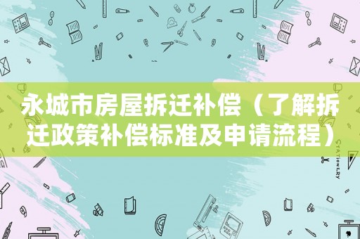 永城市房屋拆遷補(bǔ)償（了解拆遷政策補(bǔ)償標(biāo)準(zhǔn)及申請(qǐng)流程）