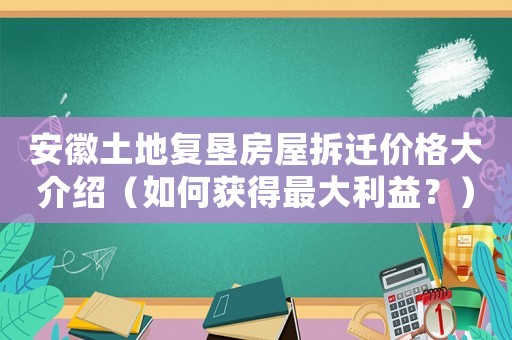 安徽土地復(fù)墾房屋拆遷價格大介紹（如何獲得最大利益？）