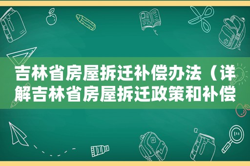 吉林省房屋拆遷補償辦法（詳解吉林省房屋拆遷政策和補償標準）