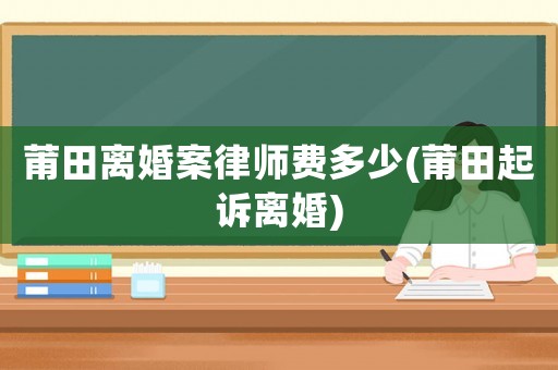 莆田離婚案律師費(fèi)多少(莆田起訴離婚)