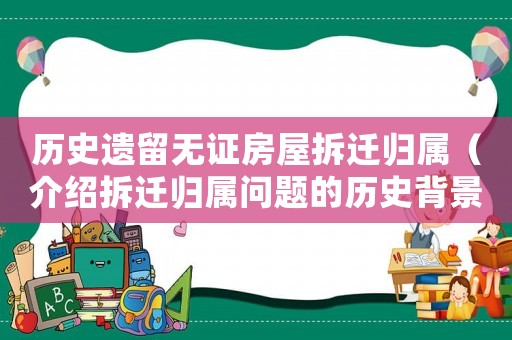 歷史遺留無證房屋拆遷歸屬（介紹拆遷歸屬問題的歷史背景和現(xiàn)狀）